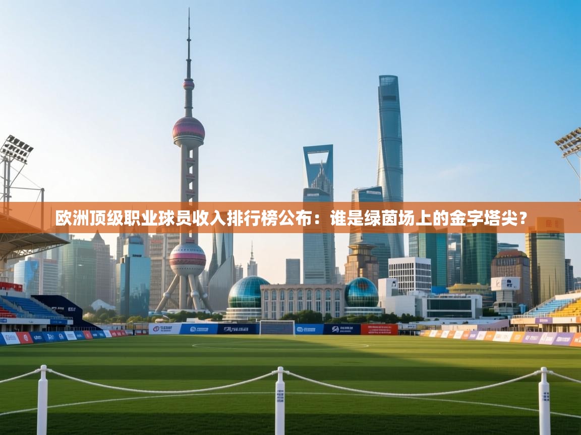 欧洲顶级职业球员收入排行榜公布：谁是绿茵场上的金字塔尖？  第2张