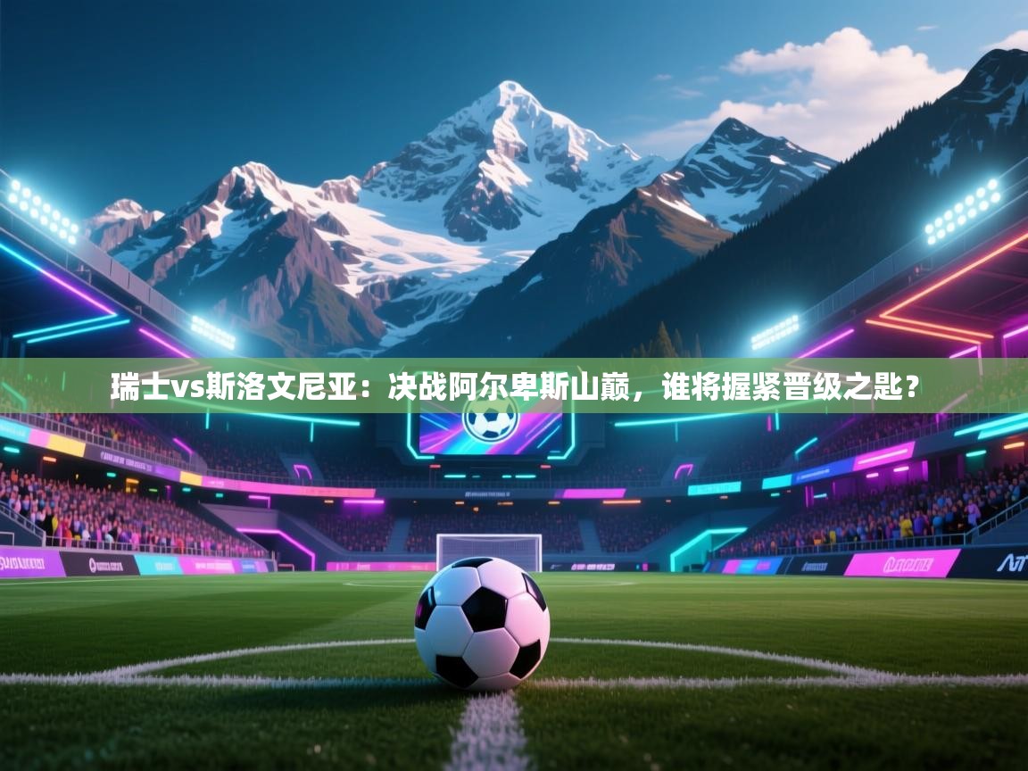 瑞士vs斯洛文尼亚:决战阿尔卑斯山巅,谁将握紧晋级之匙? 第2张