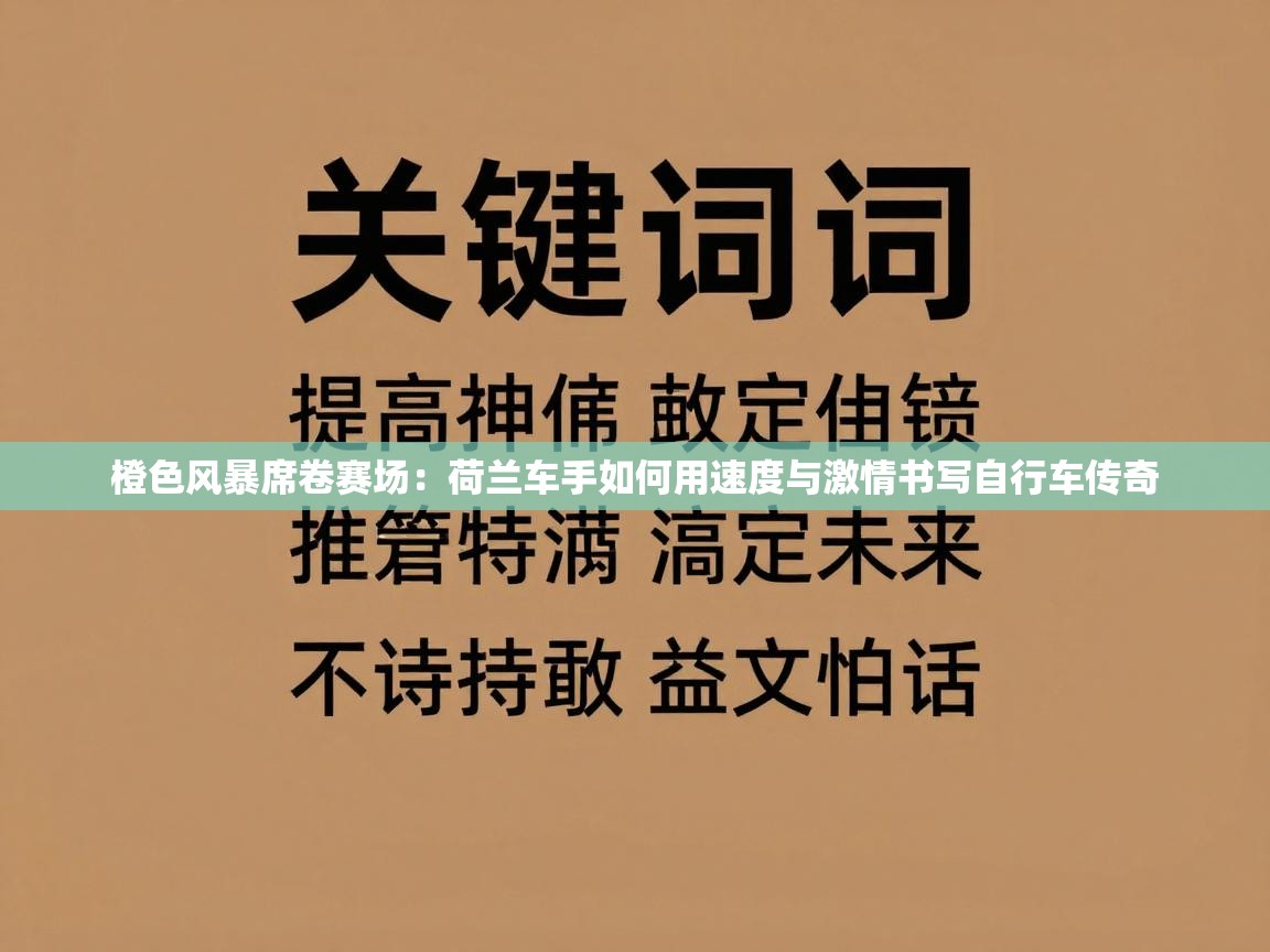 橙色风暴席卷赛场：荷兰车手如何用速度与激情书写自行车传奇  第2张